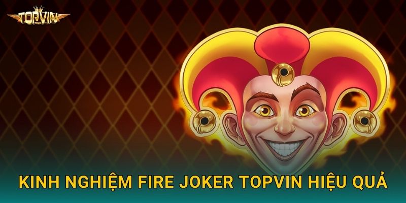 Fire Joker Topvin - Ngọn lửa may mắn bùng cháy 3 Kinh nghiệm Fire Joker Topvin hiệu quả