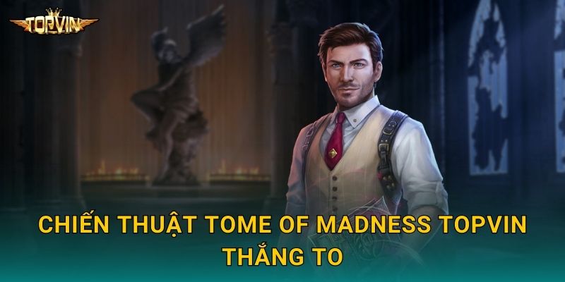 Chiến thuật Tome of Madness Topvin thắng to