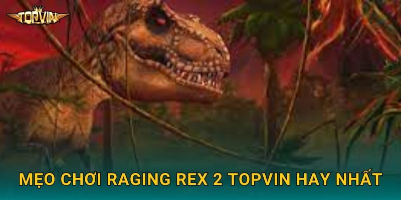 Raging Rex 2 Topvin - Khủng long hung dữ trở lại 3 Mẹo chơi Raging Rex 2 Topvin hay nhất