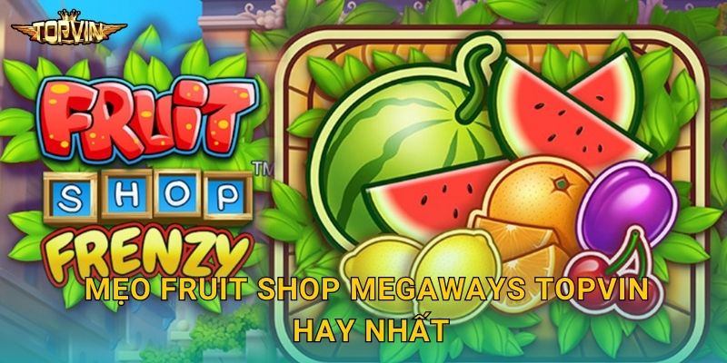 Fruit Shop Megaways Topvin - Cửa hàng trái cây 3 Mẹo Fruit Shop Megaways Topvin hay nhất