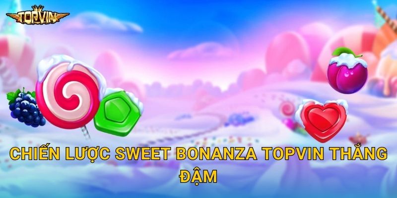 Sweet Bonanza Topvin - Kẹo ngọt bùng nổ 3 Chiến lược Sweet Bonanza Topvin thắng đậm