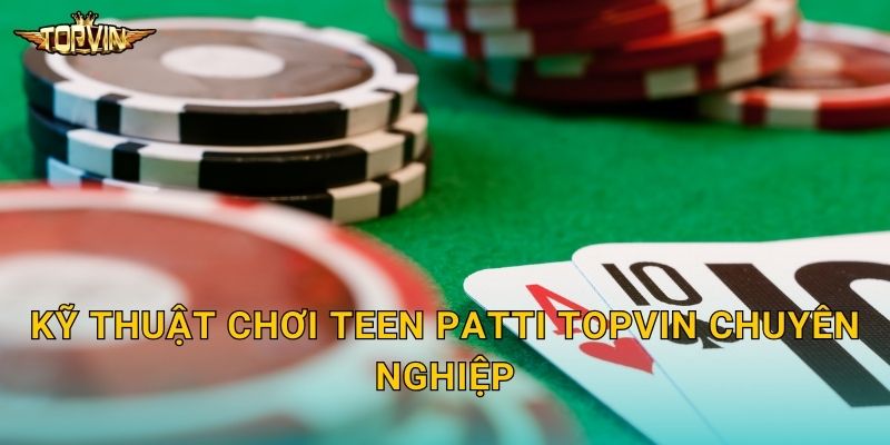 Teen Patti Topvin - Poker Ấn Độ đỉnh cao 3 Kỹ thuật chơi Teen Patti Topvin chuyên nghiệp