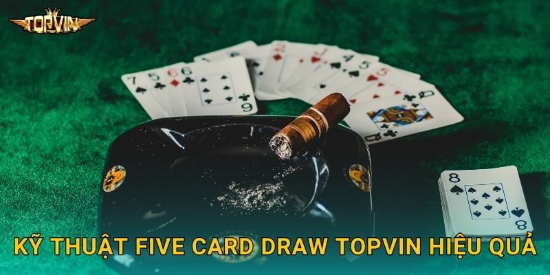 Kỹ thuật Five Card Draw Topvin hiệu quả