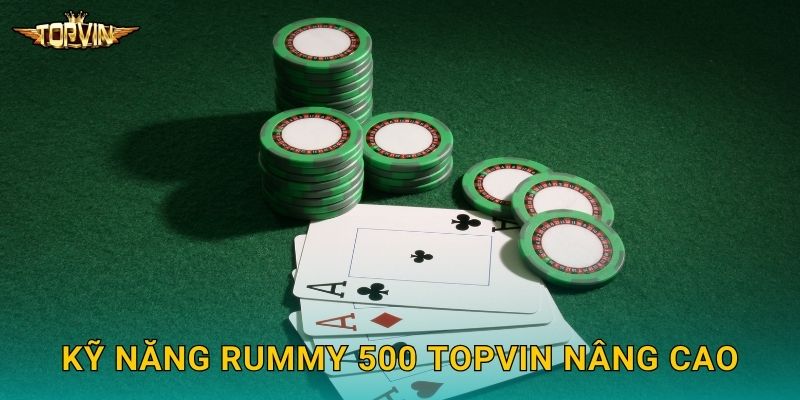 Rummy 500 Topvin - Xếp bộ đạt điểm cao 3 Kỹ năng Rummy 500 Topvin nâng cao